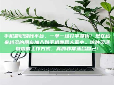 湘潭手机兼职赚钱平台，一单一结打字赚钱！现在越来越多的朋友加入到手机兼职大军中。这种灵活自由的工作方式，真的非常适合自己！