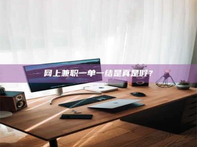 湘潭网上兼职一单一结是真是假？