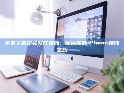 湘潭苹果手机体验软件赚钱：探索你的iPhone赚钱之旅