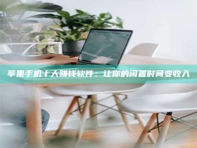 湘潭苹果手机十大赚钱软件：让你的闲置时间变收入