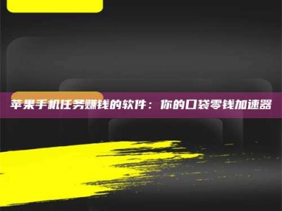 湘潭苹果手机任务赚钱的软件：你的口袋零钱加速器