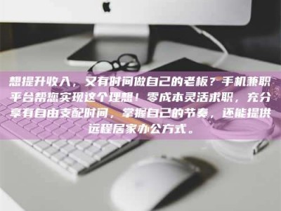 湘潭想提升收入，又有时间做自己的老板？手机兼职平台帮您实现这个理想！零成本灵活求职，充分享有自由支配时间，掌握自己的节奏，还能提供远程居家办公方式。