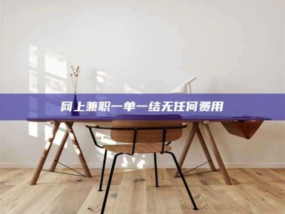 湘潭网上兼职一单一结无任何费用