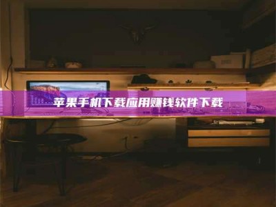 湘潭苹果手机下载应用赚钱软件下载