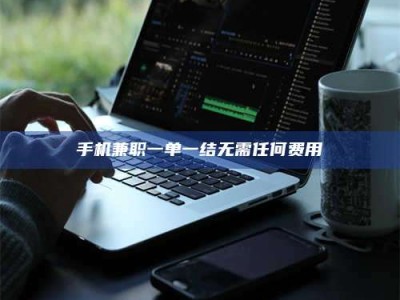 湘潭手机兼职一单一结无需任何费用