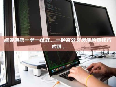 湘潭点赞兼职一单一结群，一种高效又灵活的赚钱方式哦。