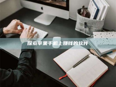 湘潭探索苹果手机上赚钱的软件