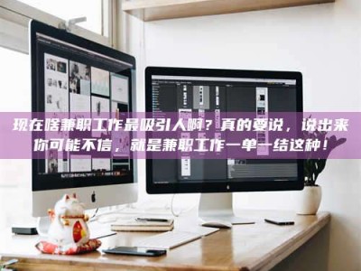 湘潭现在啥兼职工作最吸引人啊？真的要说，说出来你可能不信，就是兼职工作一单一结这种！