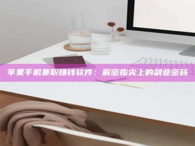 湘潭苹果手机兼职赚钱软件：解密指尖上的副业密码