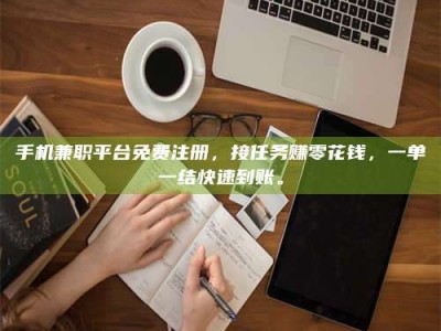 湘潭手机兼职平台免费注册，接任务赚零花钱，一单一结快速到账。