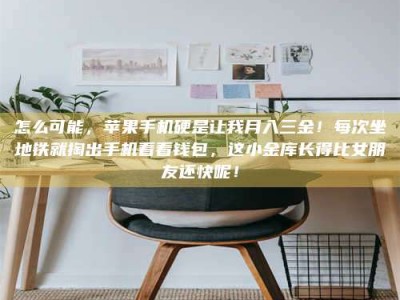 湘潭怎么可能，苹果手机硬是让我月入三金！每次坐地铁就掏出手机看看钱包，这小金库长得比女朋友还快呢！