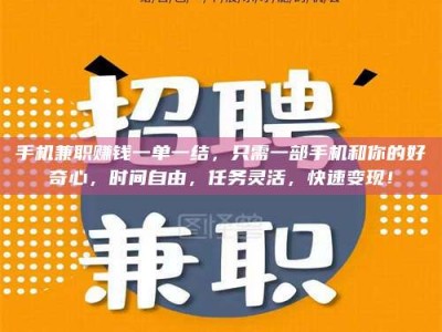 湘潭手机兼职赚钱一单一结，只需一部手机和你的好奇心，时间自由，任务灵活，快速变现！