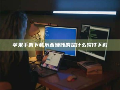 湘潭苹果手机下载东西赚钱的是什么软件下载