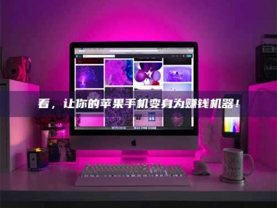 湘潭看，让你的苹果手机变身为赚钱机器！