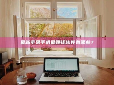 湘潭最新苹果手机最赚钱软件有哪些？